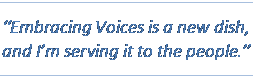 Text Box: “Embracing Voices is a new dish, and I’m serving it to the people.”