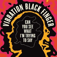 #7 - Vibration Black Finger - Can You See What I'm Trying to Say Vibration Black Finger - Can You See What I'm Trying to Say