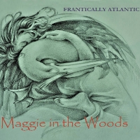 Frantically Atlantic - Maggie In The Woods