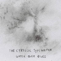 #7 - The Cyrillic Typewriter - Water Over Glass The Cyrillic Typewriter - Water Over Glass