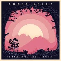 #17 - Shred Kelly - Sing To The Night Shred Kelly - Sing To The Night